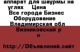 аппарат для шаурмы на углях. › Цена ­ 18 000 - Все города Бизнес » Оборудование   . Владимирская обл.,Вязниковский р-н